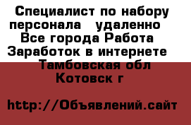 Специалист по набору персонала. (удаленно) - Все города Работа » Заработок в интернете   . Тамбовская обл.,Котовск г.